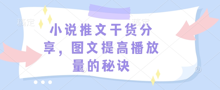 小说推文干货分享，图文提高播放量的秘诀-搞钱利器