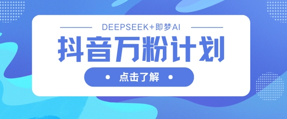 抖音万粉计划，利用DeepSeek+即梦AI生成视频，快速涨到万粉-搞钱利器