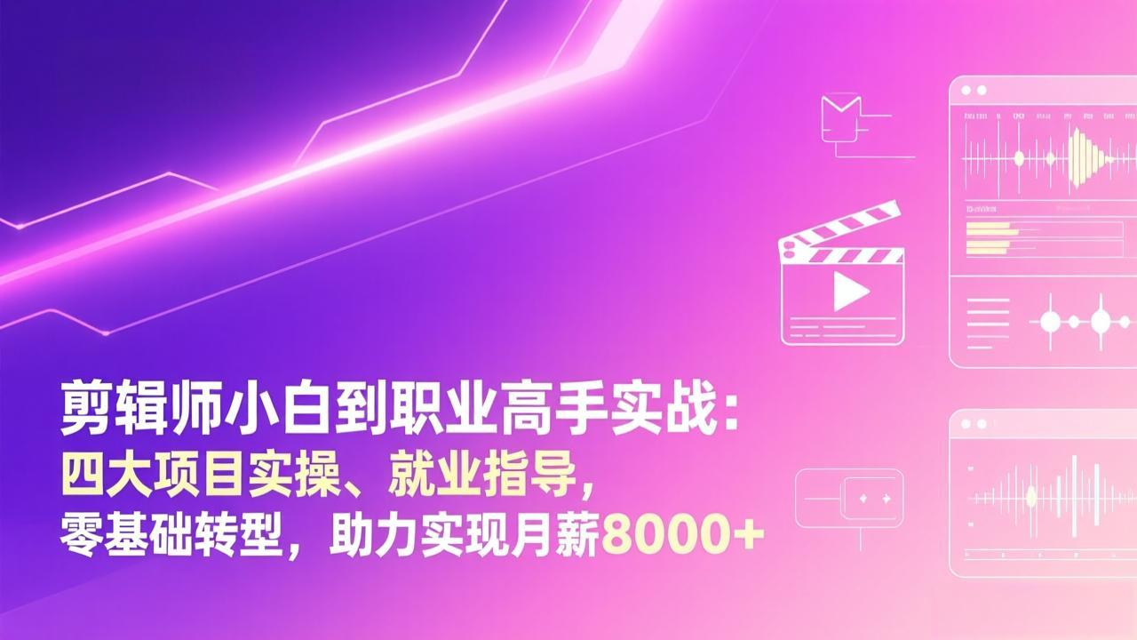 剪辑师小白到职业高手实战：四大项目实操、就业指导，零基础转型，助力实现月薪8000+-搞钱利器