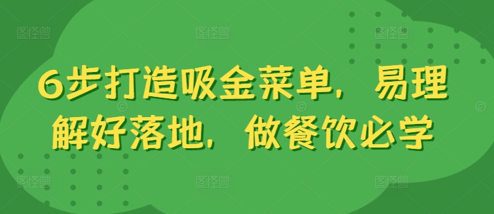 6步打造吸金菜单，易理解好落地，做餐饮必学-搞钱利器