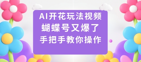 AI开花玩法视频，蝴蝶号又爆了，手把手教你操作-搞钱利器