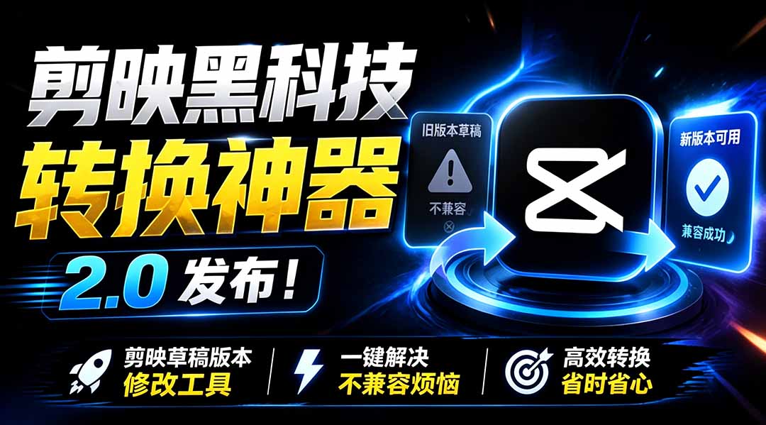 最新剪映黑科技转换神器 2.0 发布！剪映草稿版本修改工具 ，一键解决剪映草稿不兼容烦恼，完全免费-搞钱利器