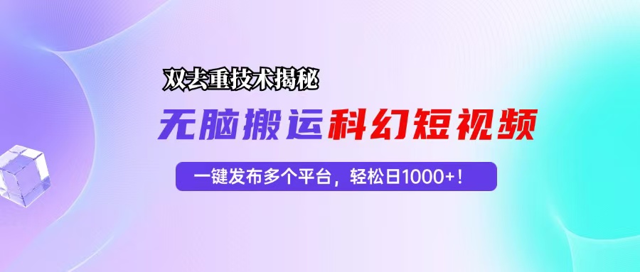 科幻短视频双重去重技术揭秘，一键发布多个平台，轻松日入1000+！-搞钱利器