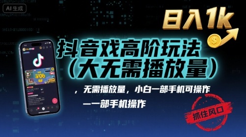 抖音游戏高阶玩法(大佬私藏)，无需播放量，小白一部手机可操作，日入1k，抓住风口轻松变现【揭秘】-搞钱利器