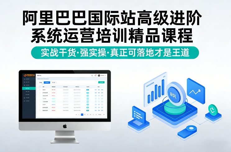 阿里巴巴国际站高级进阶系统运营培训精品课程，实战干货，强实操，真正可落地才是王道-搞钱利器