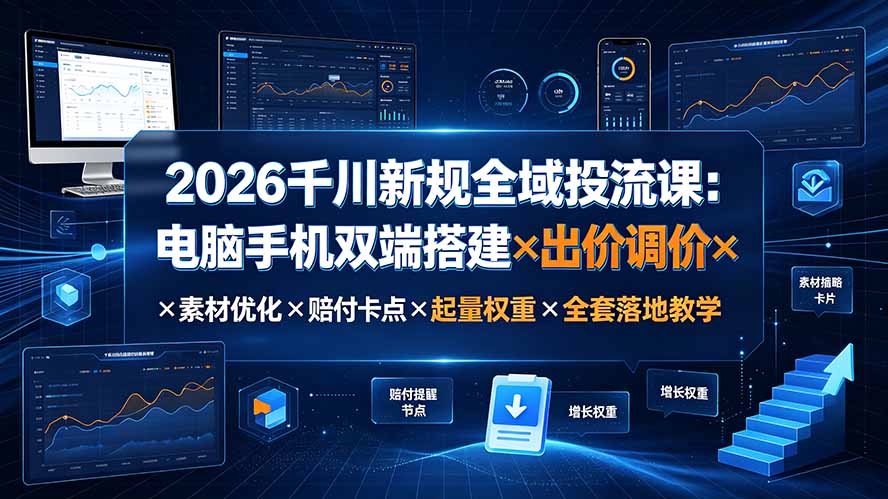 2026千川新规全域投流课：电脑手机双端搭建×出价调价×素材优化×赔付卡点×起量权重×全套落地教学-搞钱利器
