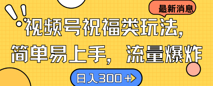 视频号祝福类玩法， 简单易上手，流量爆炸, 日入300+【揭秘】-搞钱利器