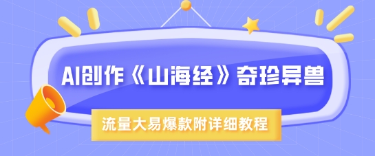 AI创作《山海经》奇珍异兽，超现实画风，流量大易爆款，附详细教程-搞钱利器