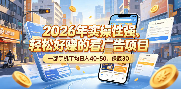 2026年实操性强、轻松好賺的看广告项目，一部手机平均日入40-50，保底30米【揭秘】-搞钱利器