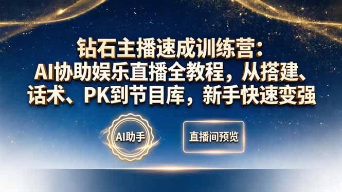 钻石主播速成训练营：AI协助娱乐直播全教程，从搭建、话术、PK到节目库，新手快速变强-搞钱利器