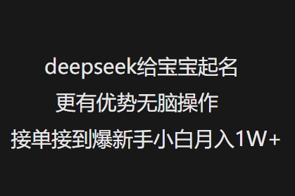 deepseek给宝宝起名更有优势无脑操作接单接到爆新手小白月入1W+-搞钱利器