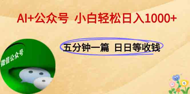 AI+公众号，每天十分钟，轻松日入1000+-搞钱利器