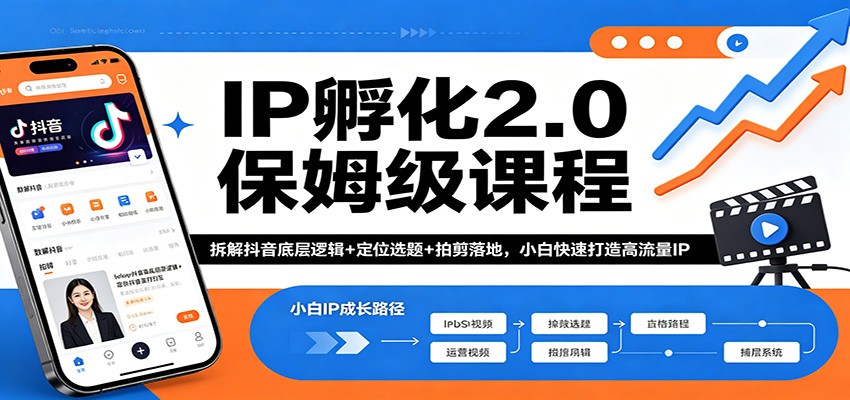 IP孵化2.0保姆级课程：拆解抖音底层逻辑+定位选题+拍剪落地，小白快速打造高流量IP-搞钱利器