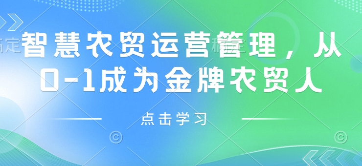 智慧农贸运营管理，从0-1成为金牌农贸人-搞钱利器