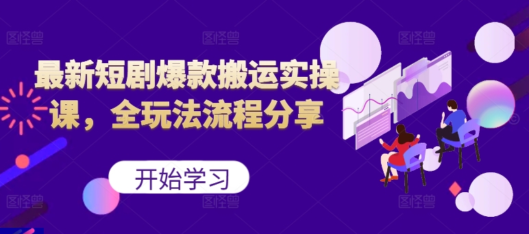 最新短剧爆款搬运实操课，全玩法流程分享(上)-搞钱利器