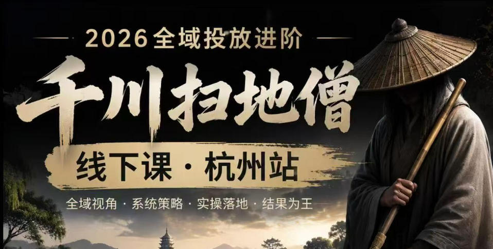 千川扫地僧2026抖音全域投放进阶课，少走弯路·快速起量·掌控增长，6月12-14号杭州线下课(更新)-搞钱利器