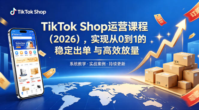 TikTok Shop运营课程(2026)，实现从0到1的稳定出单与高效放量-搞钱利器