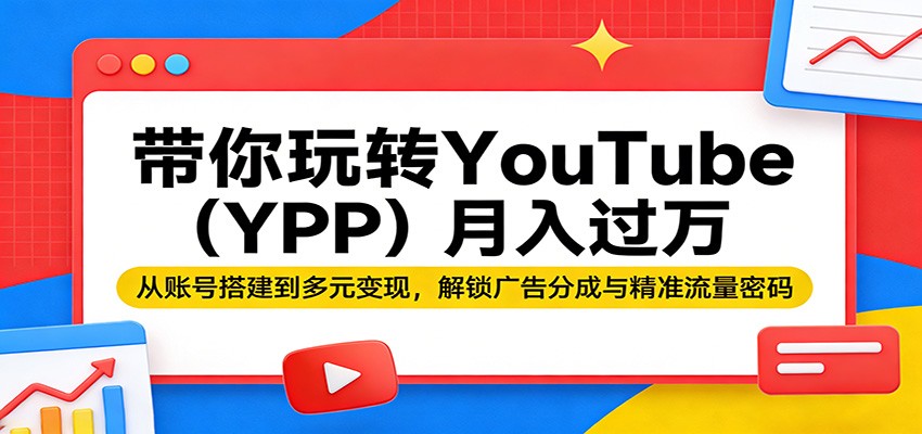 带你玩转YouTube(YPP)月入过万：从账号搭建到多元变现，解锁广告分成与精准流量密码-搞钱利器