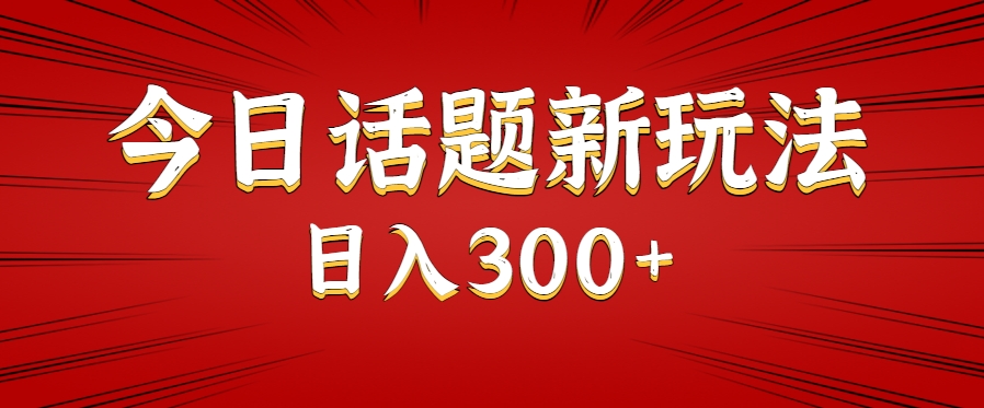 今日话题新玩法，几分钟可以制作一个，多种变现玩法日入300+-搞钱利器