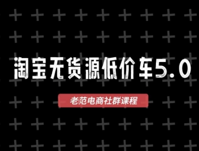 淘宝无货源价车5.0，​2025最新VIP淘宝无货源课程，1688代发，蓝海选品，零成本创业首选(更新)-搞钱利器