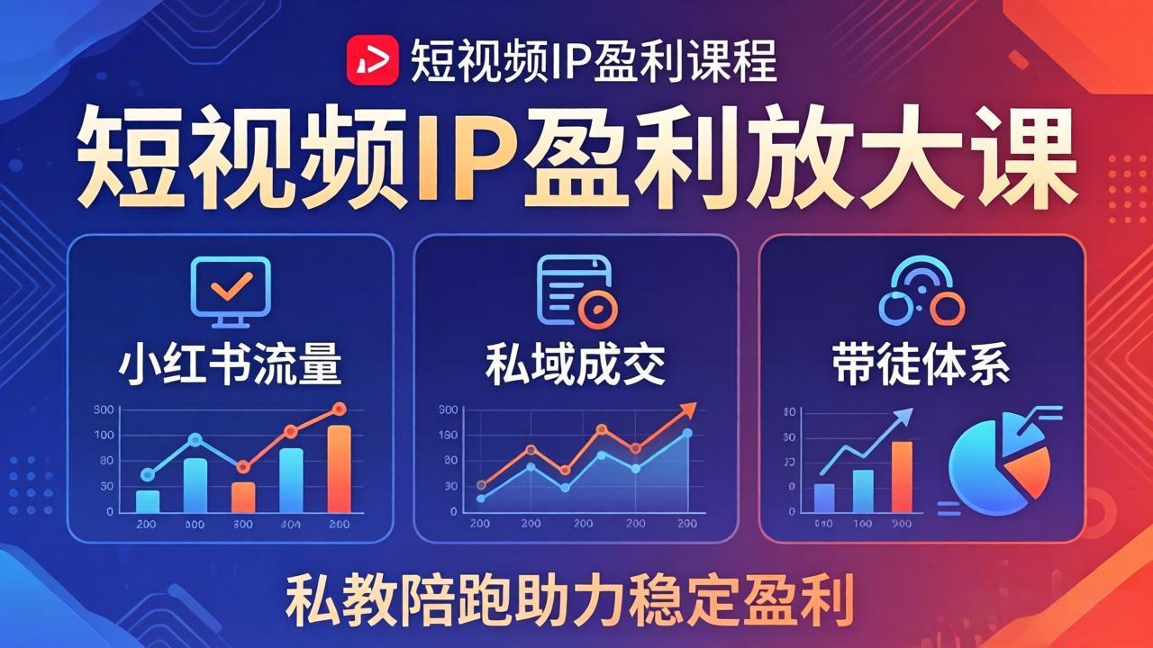 短视频IP盈利放大课：小红书流量+私域成交+带徒体系，私教陪跑助力稳定盈利-搞钱利器
