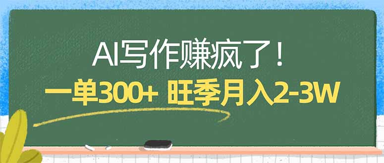 AI写作赚疯了！一单300+，小白照搬模板，旺季月入2-3W-搞钱利器