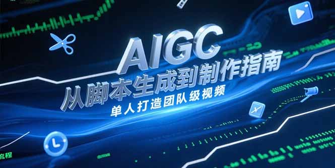 AIGC视频制作指南，从脚本生成到剪辑全流程，单人打造团队级视频-搞钱利器
