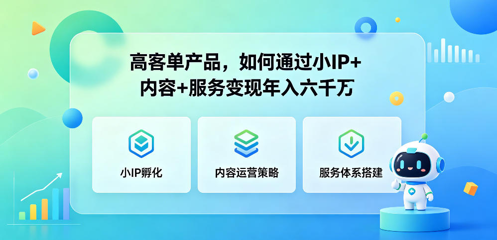 高客单产品，如何通过小IP+内容+服务变现年入六干W-搞钱利器