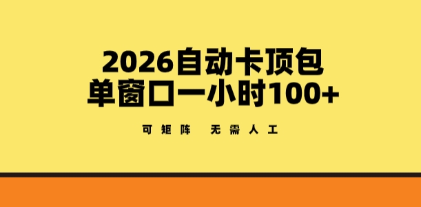 2026自动卡顶包玩法，单窗口一小时100+，可矩阵操作，无需人工【揭秘】-搞钱利器