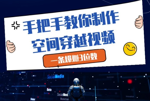 手把手教你制作空间穿越视频，一条爆挣3位数-搞钱利器