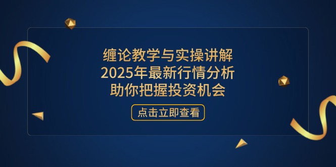 缠论教学与实操讲解，2025年最新行情分析，助你把握投资机会-搞钱利器