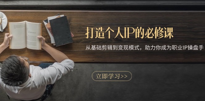 打造个人IP的必修课：从基础剪辑到变现模式，助力你成为职业IP操盘手-搞钱利器