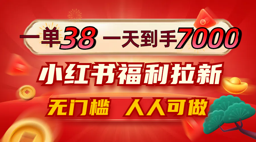 一单38，一天到手7000+，小红书福利拉新，0门槛人人可做-搞钱利器