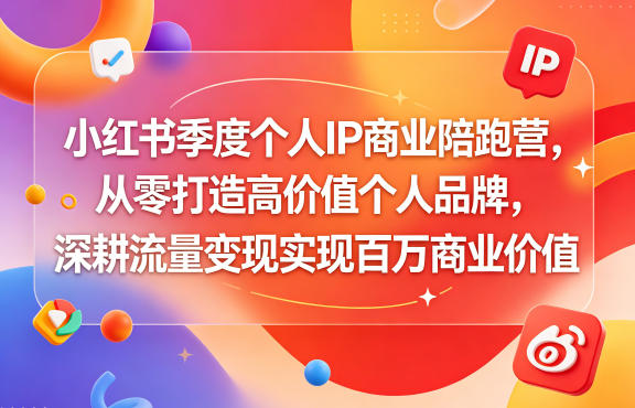 小红书季度个人IP商业陪跑营，从零打造高价值个人品牌，深耕流量变现实现百万商业价值-搞钱利器