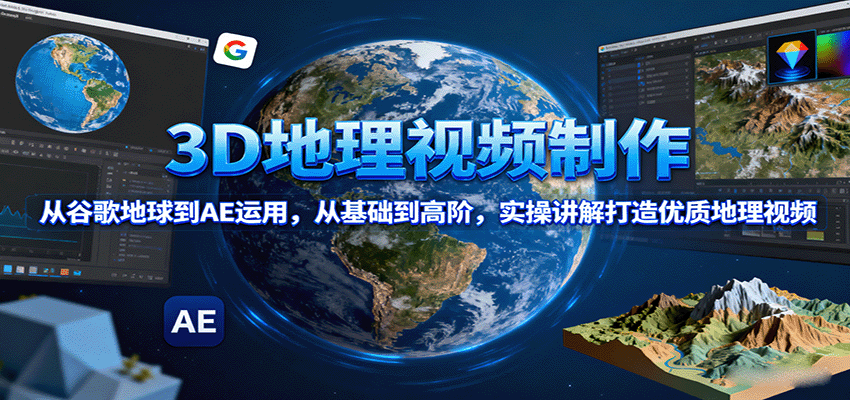 3D地理视频制作，从谷歌地球到AE运用，从基础到高阶，实操讲解打造优质地理视频-搞钱利器