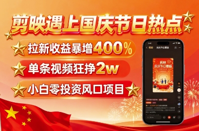 剪映遇上国庆热点，拉新收益暴增400%，单条视频狂挣2W+，无需剪辑基础，几分钟一条作品-搞钱利器
