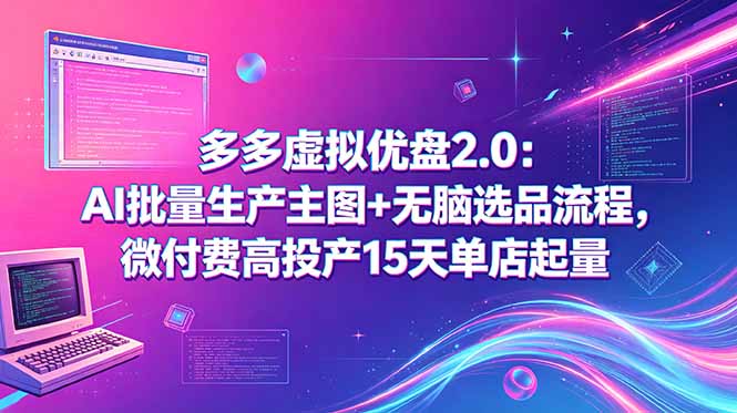 多多虚拟优盘2.0:AI批量生产主图+无脑选品流程,微付费高投产15天单店起量-搞钱利器