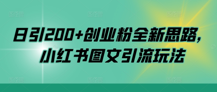日引200+创业粉全新思路，小红书图文引流玩法【揭秘】-搞钱利器