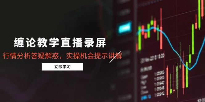 缠论教学直播录屏，行情分析答疑解惑，实操机会提示讲解(更新8月-搞钱利器
