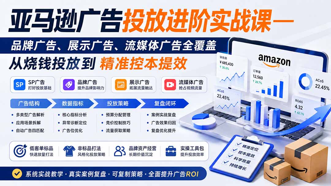 亚马逊广告投放进阶实战课——品牌广告、展示广告、流媒体广告全覆盖，从烧钱投放到精准控本提效-搞钱利器