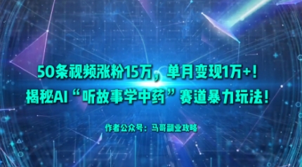50条视频涨粉15W，单月变现1W+！揭秘AI“听故事学中药”赛道暴力玩法-搞钱利器