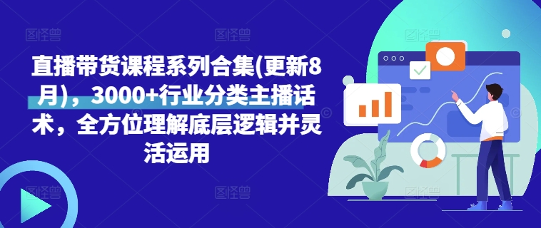 直播带货课程系列合集(更新8月)，3000+行业分类主播话术，全方位理解底层逻辑并灵活运用-搞钱利器