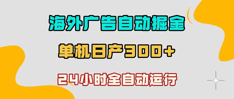 海外广告自动掘金，单台电脑日产300+，小白可操作-搞钱利器