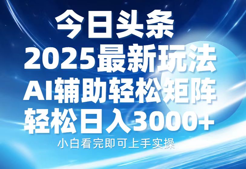 今日头条2025最新玩法，思路简单，复制粘贴，AI辅助，轻松矩阵日入3000+-搞钱利器