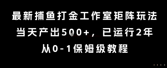最新捕鱼打金工作室矩阵玩法，当天产出5张+，已运行2年，从0-1保姆级教程【揭秘】-搞钱利器