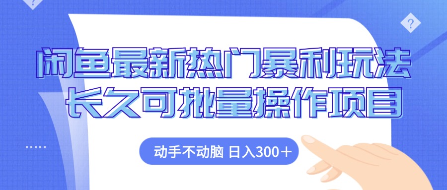 闲鱼最新热门暴利玩法，动手不动脑 长久可批量操作项目-搞钱利器