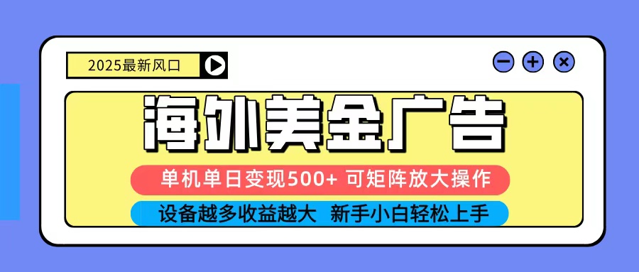 2025吃肉海外美金广告，单机单日变现500+，矩阵可无限放大，新手小白轻松上手-搞钱利器