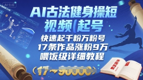 AI古法健身操短视频起号，快速起千粉万粉号，17条作品涨粉9W(喂饭级详细教程)-搞钱利器