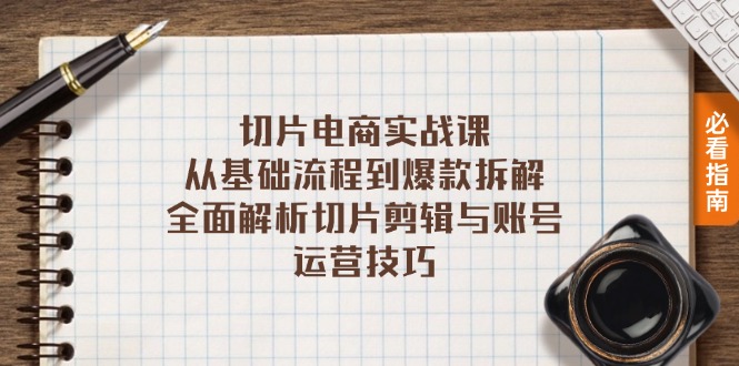 切片电商实战课：从基础流程到爆款拆解，全面解析切片剪辑与账号运营技巧-搞钱利器