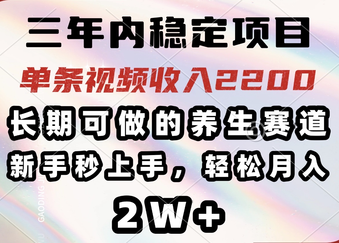 三年内稳定项目，长期可做的养生赛道，单条视频收入2200，新手秒上手，…-搞钱利器